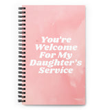 You're Welcome For My Daughter's Service Spiral Notebook